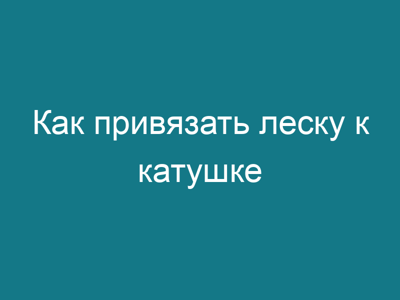 Как привязать леску к катушке