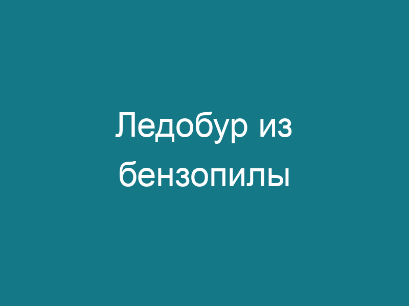 Ледобур из бензопилы